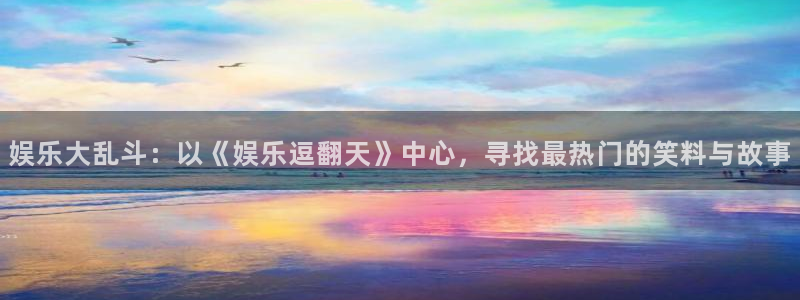 乐游棋牌注册：娱乐大乱斗：以《娱乐逗翻天》中心，寻找最热门的笑料与故事