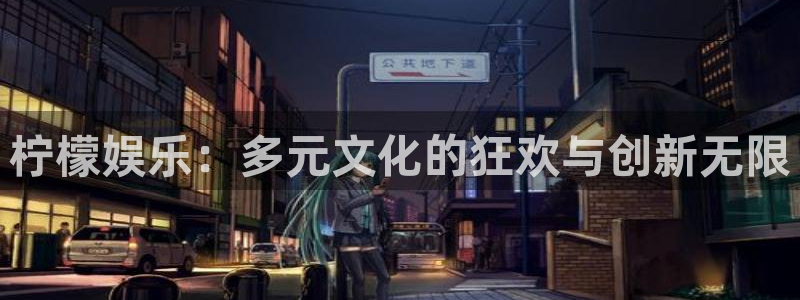 乐游棋牌leg官网入口：柠檬娱乐：多元文化的狂欢与创新无限