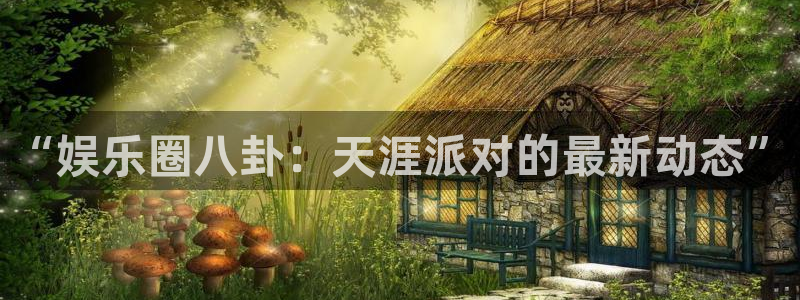 棋乐游棋牌平台：“娱乐圈八卦：天涯派对的最新动态”