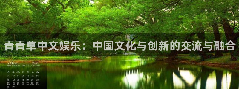 ly乐游棋牌平台：青青草中文娱乐：中国文化与创新的交流与融合